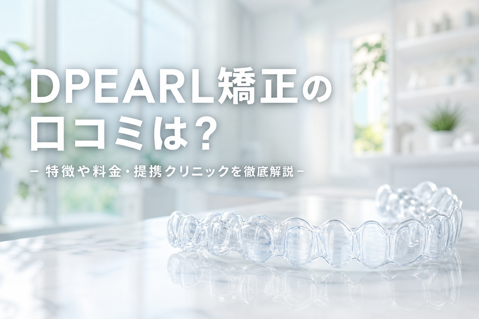 DPEARL矯正の口コミは？特徴や料金・提携クリニックを徹底解説