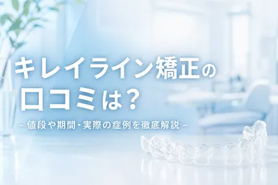 キレイライン矯正の口コミは？値段や期間・実際の症例を徹底解説