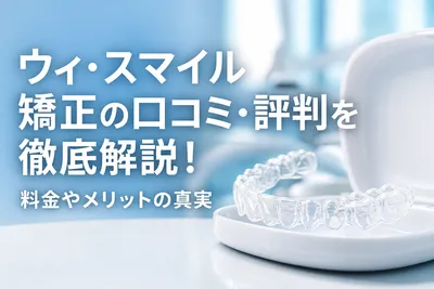 ウィ・スマイル矯正の口コミ・評判を徹底解説！料金やメリットの真実